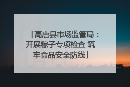 高唐县市场监管局：开展粽子专项检查 筑牢食品安全防线