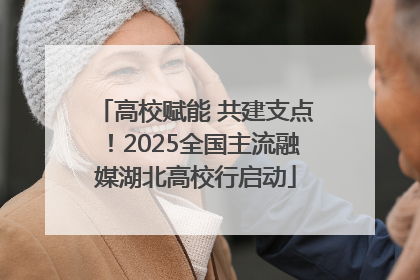 高校赋能 共建支点！2025全国主流融媒湖北高校行启动