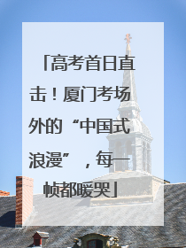 高考首日直击！厦门考场外的“中国式浪漫”，每一帧都暖哭
