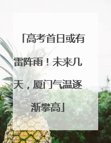高考首日或有雷阵雨！未来几天，厦门气温逐渐攀高