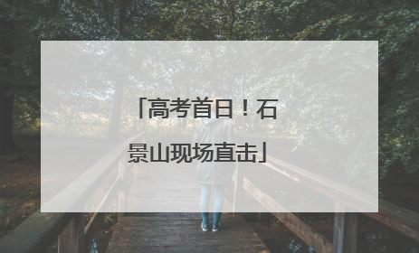高考首日！石景山现场直击