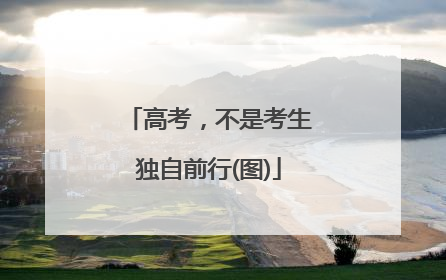 高考，不是考生独自前行(图)