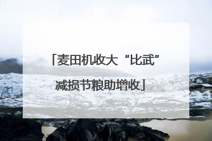麦田机收大“比武” 减损节粮助增收