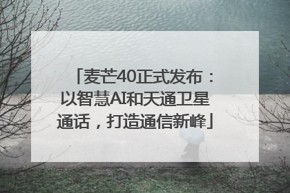 麦芒40正式发布：以智慧AI和天通卫星通话，打造通信新峰