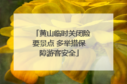 黄山临时关闭险要景点 多举措保障游客安全