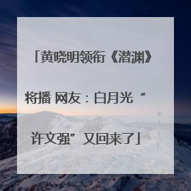 黄晓明领衔《潜渊》将播 网友：白月光“许文强”又回来了