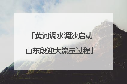 黄河调水调沙启动 山东段迎大流量过程