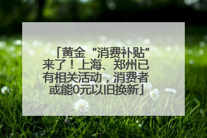 黄金“消费补贴”来了！上海、郑州已有相关活动，消费者或能0元以旧换新