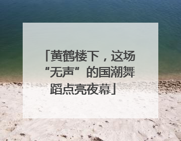 黄鹤楼下，这场“无声”的国潮舞蹈点亮夜幕