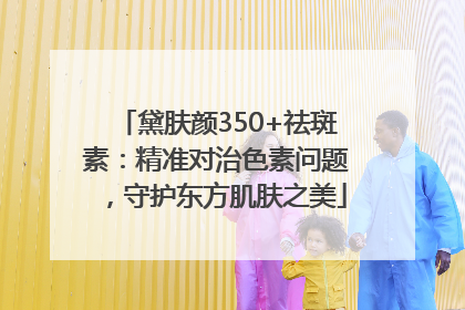 黛肤颜350+祛斑素：精准对治色素问题，守护东方肌肤之美