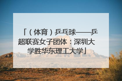 （体育）乒乓球——乒超联赛女子团体：深圳大学胜华东理工大学