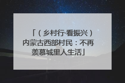 （乡村行·看振兴）内蒙古西部村民：不再羡慕城里人生活