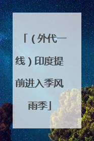 （外代一线）印度提前进入季风雨季