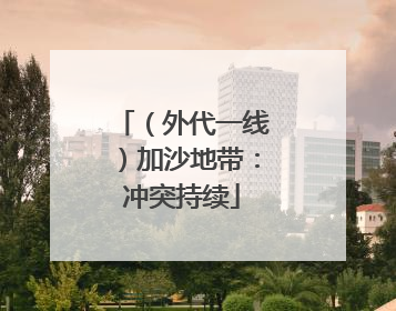 （外代一线）加沙地带：冲突持续
