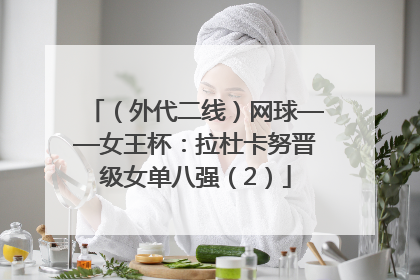 （外代二线）网球——女王杯：拉杜卡努晋级女单八强（2）