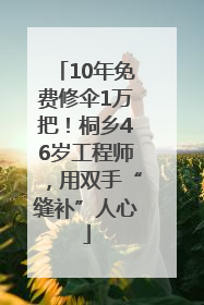 10年免费修伞1万把！桐乡46岁工程师，用双手“缝补”人心