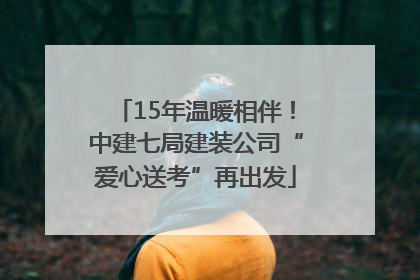 15年温暖相伴！中建七局建装公司“爱心送考”再出发