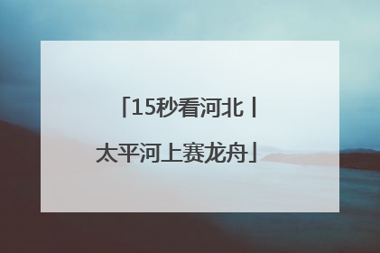 15秒看河北丨太平河上赛龙舟