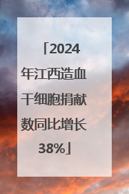 2024年江西造血干细胞捐献数同比增长38%