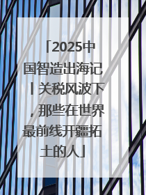 2025中国智造出海记丨关税风波下，那些在世界最前线开疆拓土的人