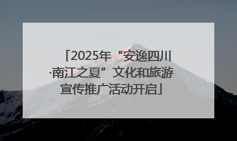 2025年“安逸四川·南江之夏”文化和旅游宣传推广活动开启
