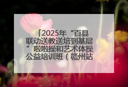 2025年“百县联动送教送培到基层”啦啦操和艺术体操公益培训班（赣州站）圆满结业