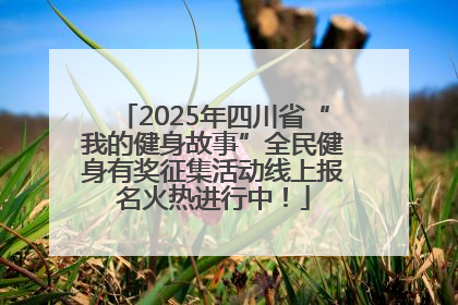 2025年四川省“我的健身故事”全民健身有奖征集活动线上报名火热进行中！