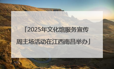 2025年文化馆服务宣传周主场活动在江西南昌举办
