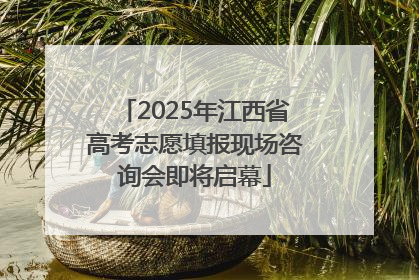 2025年江西省高考志愿填报现场咨询会即将启幕