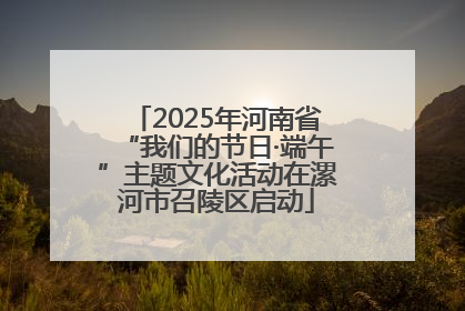 2025年河南省“我们的节日·端午”主题文化活动在漯河市召陵区启动