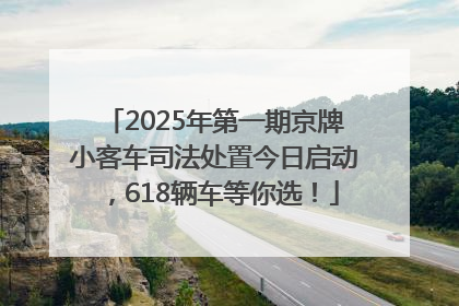 2025年第一期京牌小客车司法处置今日启动，618辆车等你选！