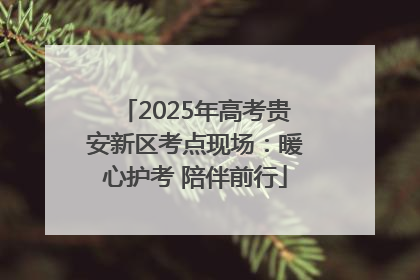 2025年高考贵安新区考点现场：暖心护考 陪伴前行