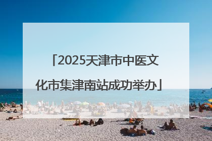 2025天津市中医文化市集津南站成功举办