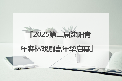 2025第二届沈阳青年森林戏剧嘉年华启幕