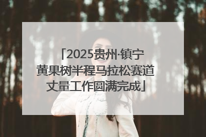 2025贵州·镇宁黄果树半程马拉松赛道丈量工作圆满完成