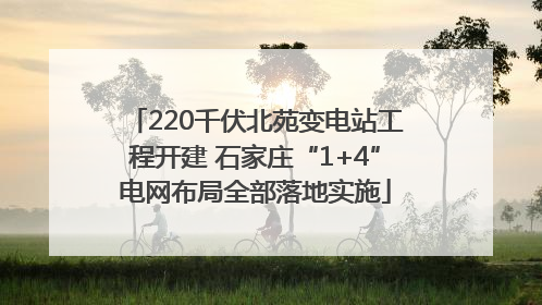 220千伏北苑变电站工程开建 石家庄“1+4”电网布局全部落地实施