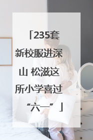 235套新校服进深山 松滋这所小学喜过“六一”