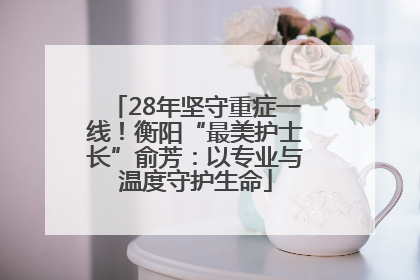 28年坚守重症一线！衡阳“最美护士长”俞芳：以专业与温度守护生命