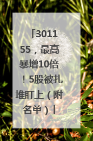 301155，最高暴增10倍！5股被扎堆盯上（附名单）