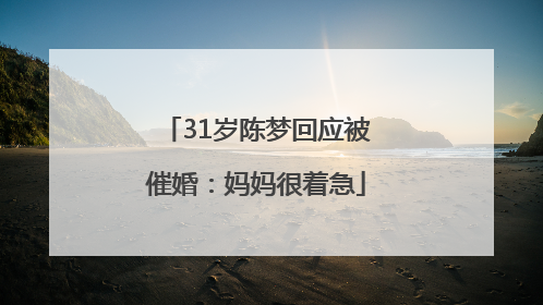 31岁陈梦回应被催婚：妈妈很着急