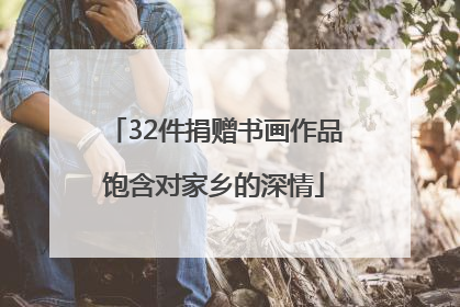 32件捐赠书画作品饱含对家乡的深情