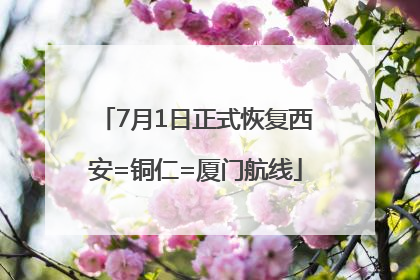7月1日正式恢复西安=铜仁=厦门航线