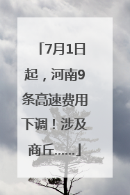 7月1日起，河南9条高速费用下调！涉及商丘……