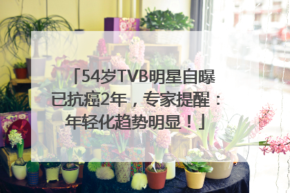 54岁TVB明星自曝已抗癌2年，专家提醒：年轻化趋势明显！