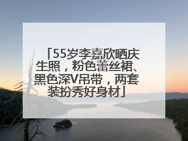 55岁李嘉欣晒庆生照，粉色蕾丝裙、黑色深V吊带，两套装扮秀好身材