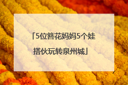 5位簪花妈妈5个娃 搭伙玩转泉州城