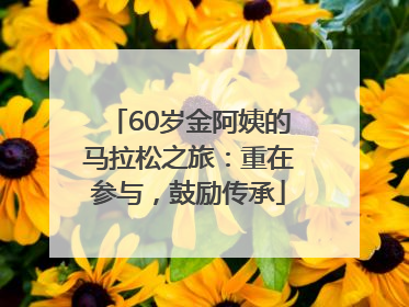 60岁金阿姨的马拉松之旅：重在参与，鼓励传承