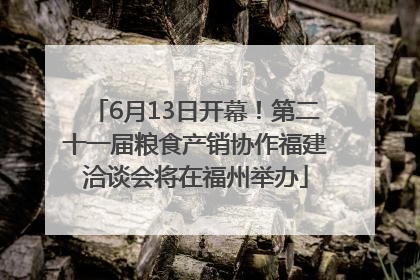 6月13日开幕！第二十一届粮食产销协作福建洽谈会将在福州举办
