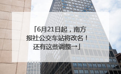 6月21日起，南方报社公交车站将改名！还有这些调整→