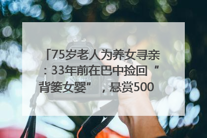 75岁老人为养女寻亲：33年前在巴中捡回“背篓女婴”，悬赏5000元征线索｜红星寻人